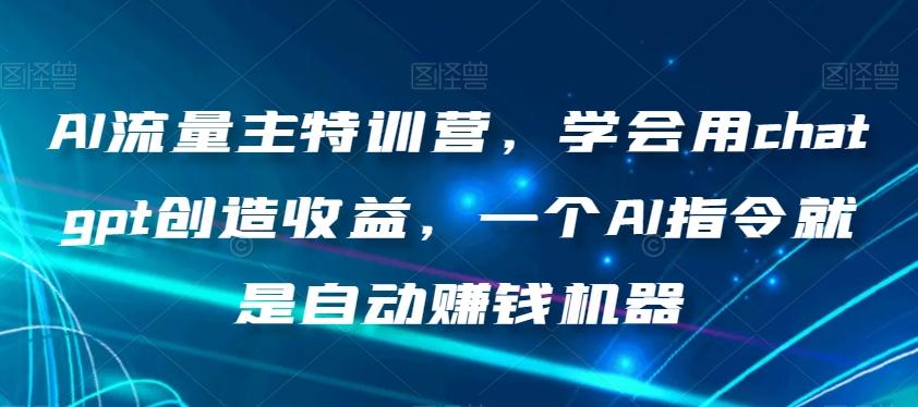 AI流量主特训营，学会用chatgpt创造收益，一个AI指令就是自动赚钱机器-小鹏项目网