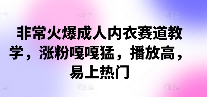 非常火爆成人内衣赛道教学，​涨粉嘎嘎猛，播放高，易上热门-小鹏项目网