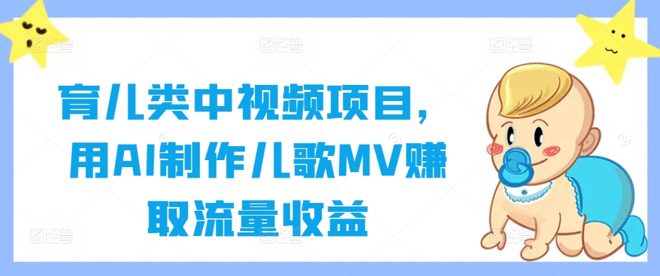 育儿类中视频项目，用AI制作儿歌MV赚取流量收益-小鹏项目网
