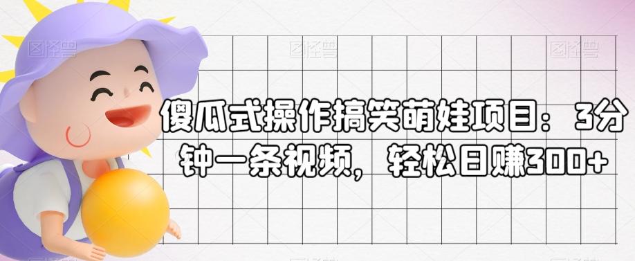 傻瓜式操作搞笑萌娃项目：3分钟一条视频，轻松日赚300+-小鹏项目网