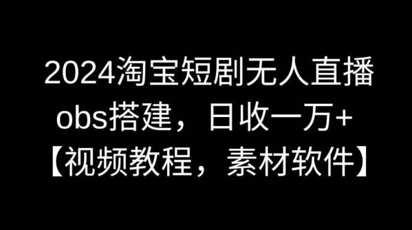 2024淘宝短剧无人直播，obs搭建，日收一万+【视频教程+素材+软件】【揭秘】-小鹏项目网