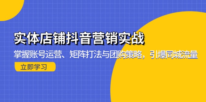 实体店铺抖音营销实战：掌握账号运营、矩阵打法与团购策略，引爆同城流量-小鹏项目网