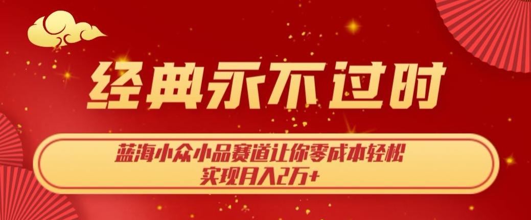 经典永不过时，蓝海小众小品赛道，让你零成本轻松实现月入2万+-小鹏项目网