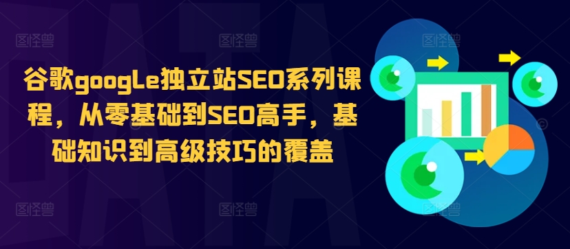 谷歌google独立站SEO系列课程，从零基础到SEO高手，基础知识到高级技巧的覆盖-小鹏项目网