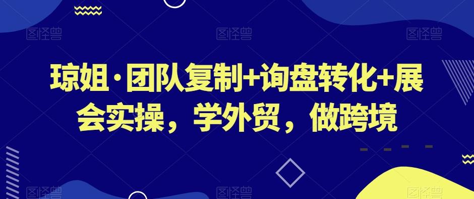 琼姐·团队复制+询盘转化+展会实操，学外贸，做跨境-小鹏项目网
