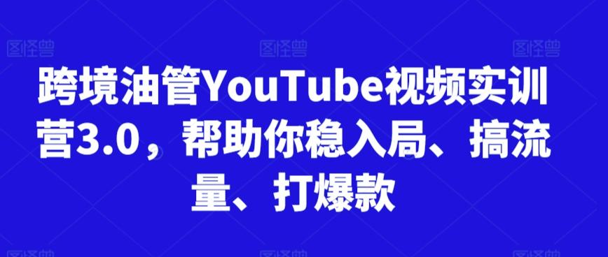 跨境油管YouTube视频实训营3.0，帮助你稳入局、搞流量、打爆款-小鹏项目网
