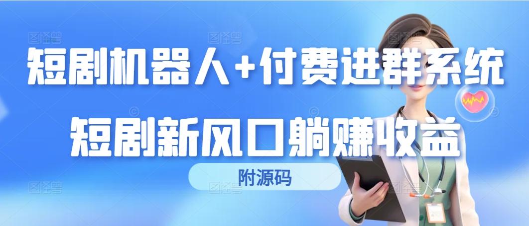 (9468期)短剧机器人+付费进群系统，短剧新风口躺赚收益(附源码)-小鹏项目网