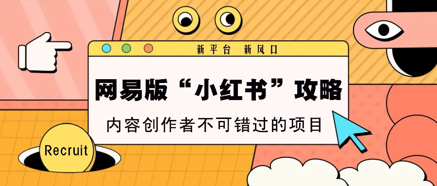 网易版“小红书”攻略，新平台 新风口，内容创作者不可错过的项目-小鹏项目网