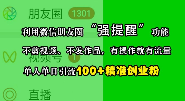 利用微信朋友圈“强提醒”功能，引流精准创业粉，不剪视频、不发作品，单人单日引流100+创业粉-小鹏项目网