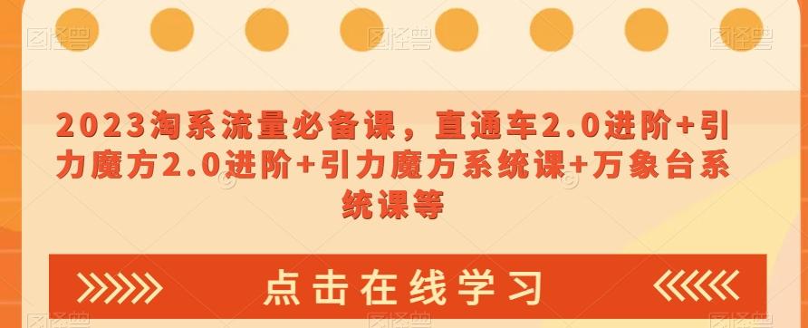 2023淘系流量必备课，直通车2.0进阶+引力魔方2.0进阶+引力魔方系统课+万象台系统课等-小鹏项目网