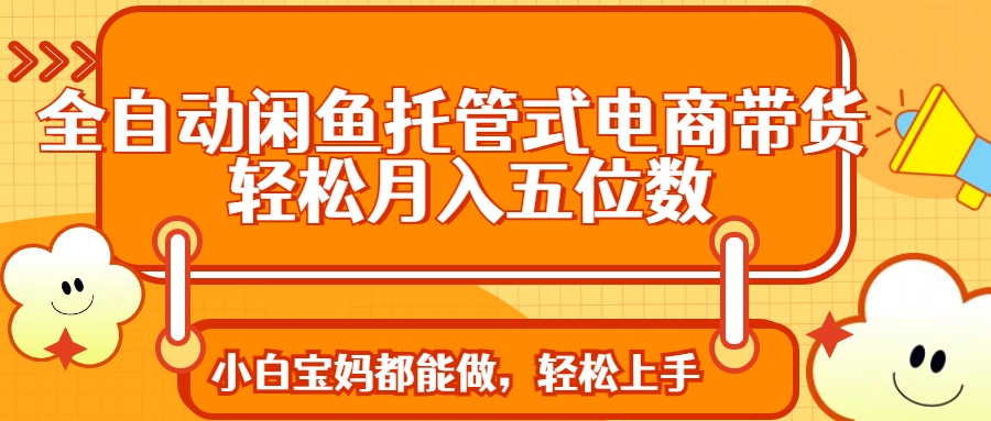 全自动闲鱼托管式电商带货 轻松实现月入五位数-小鹏项目网