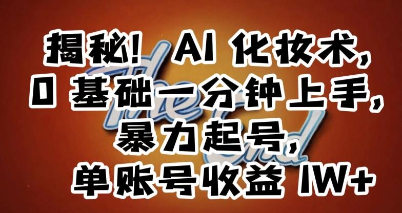 揭秘！AI化妆术，0基础一分钟上手，暴力起号，单账号收益1W+-小鹏项目网