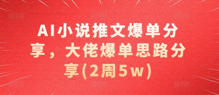 AI小说推文爆单分享，大佬爆单思路分享(2周5w)-小鹏项目网