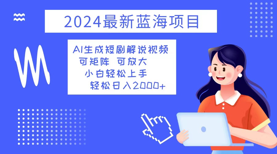 2024最新蓝海项目 AI生成短剧解说视频 小白轻松上手 日入2000+-小鹏项目网