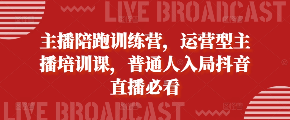 主播陪跑训练营，运营型主播培训课，普通人入局抖音直播必看-小鹏项目网