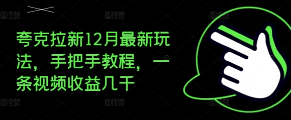 夸克拉新12月最新玩法，手把手教程，一条视频收益几千-小鹏项目网