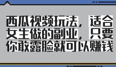 西瓜视频玩法，适合女生做的副业，只要你敢露脸就有收益-小鹏项目网