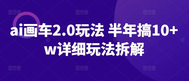 ai画车2.0玩法 半年搞10+w详细玩法拆解【揭秘】-小鹏项目网
