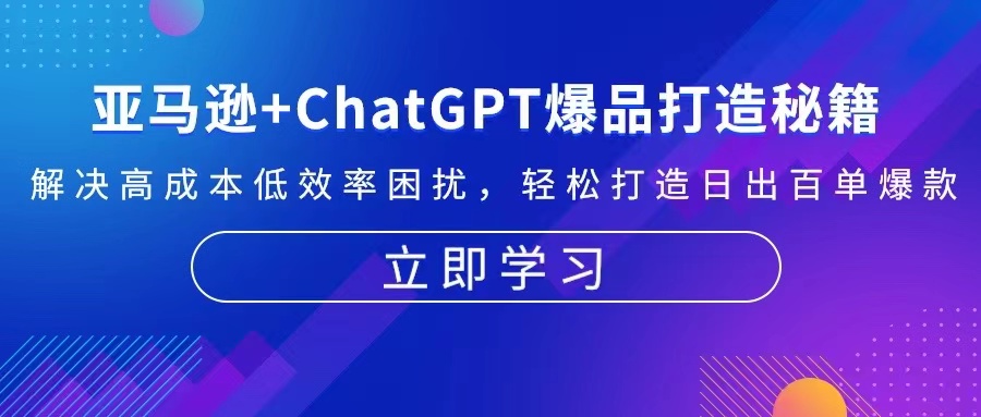 亚马逊+ChatGPT爆品打造秘籍：解决高成本低效率困扰 轻松打造日出百单爆款-小鹏项目网
