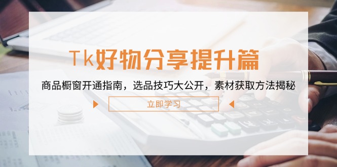 Tk好物分享提升篇：商品橱窗开通指南，选品技巧大公开，素材获取方法揭秘-小鹏项目网