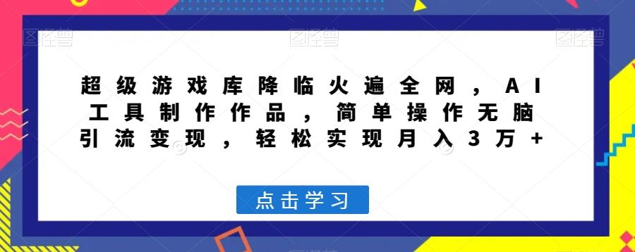 超级游戏库降临火遍全网，AI工具制作作品，简单操作无脑引流变现，轻松实现月入3万+【揭秘】-小鹏项目网