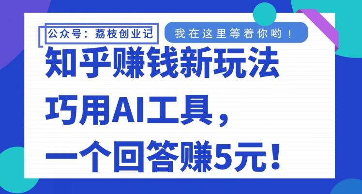 知乎赚钱新玩法，巧用AI工具，一个回答赚5元-小鹏项目网
