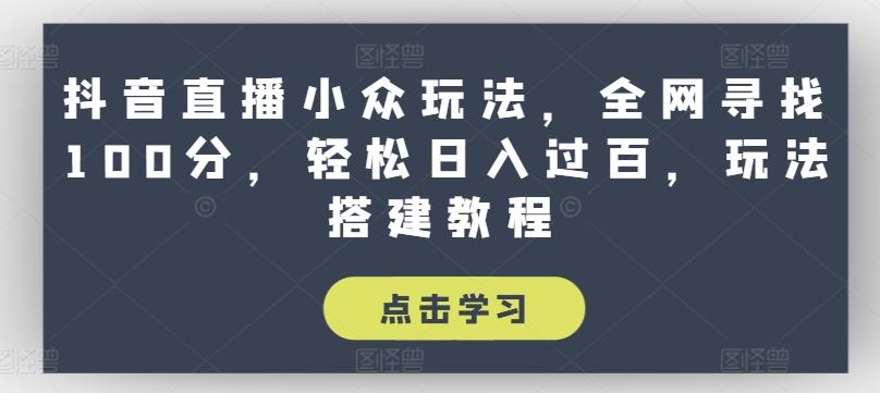 抖音直播小众玩法，全网寻找100分，轻松日入过百，玩法搭建教程【揭秘】-小鹏项目网