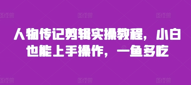 人物传记剪辑实操教程，小白也能上手操作，一鱼多吃-小鹏项目网
