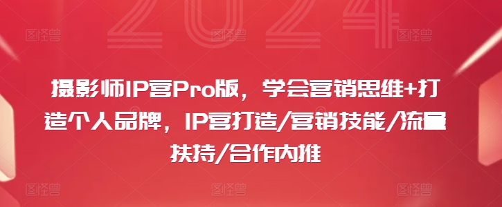 摄影师IP营Pro版，学会营销思维+打造个人品牌，IP营打造/营销技能/流量扶持/合作内推-小鹏项目网