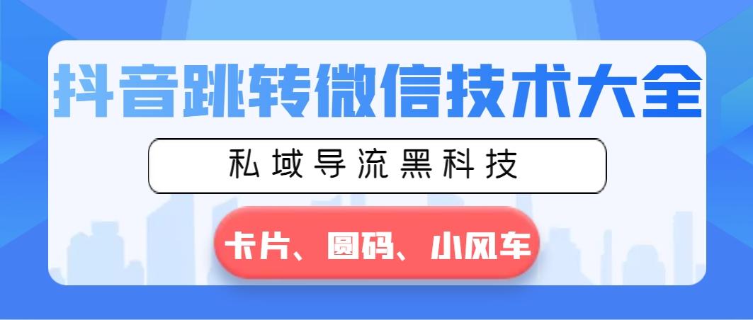 抖音跳转微信技术大全，私域导流黑科技—卡片圆码小风车-小鹏项目网