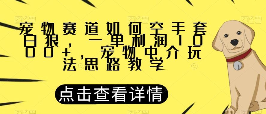宠物赛道如何空手套白狼，一单利润1000+，宠物中介玩法思路教学【揭秘】-小鹏项目网