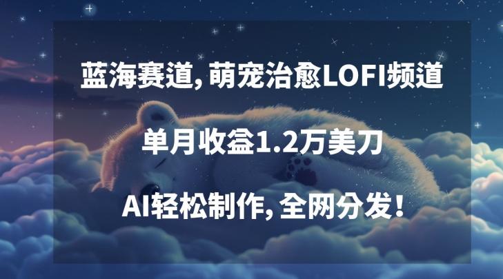 蓝海赛道，萌宠治愈LOFI频道，单月收益1.2万美刀，AI轻松制作，全网分发【揭秘】-小鹏项目网