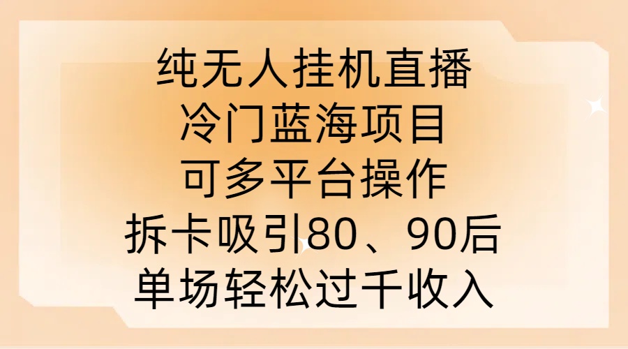 纯无人挂JI直播，冷门蓝海项目，可多平台操作，拆卡吸引80、90后，单场轻松过千收入【揭秘】-小鹏项目网