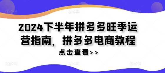 2024下半年拼多多旺季运营指南，拼多多电商教程-小鹏项目网