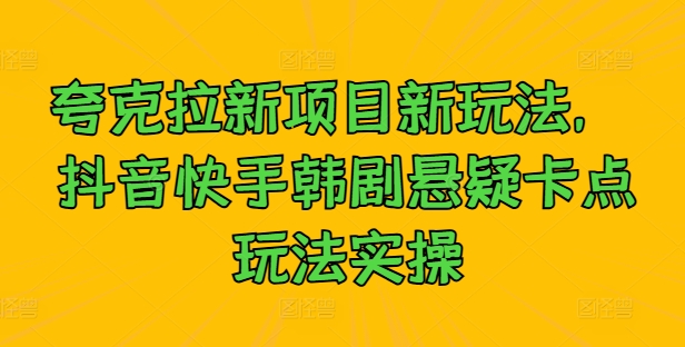 夸克拉新项目新玩法， 抖音快手韩剧悬疑卡点玩法实操-小鹏项目网