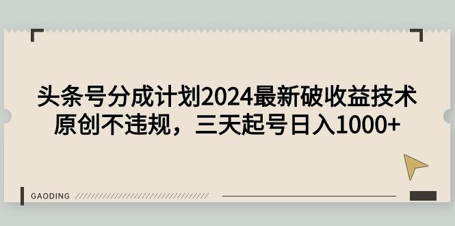 (9455期)头条号分成计划2024最新破收益技术，原创不违规，三天起号日入1000+-小鹏项目网