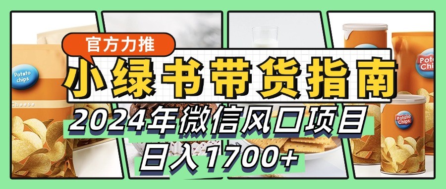 小绿书带货完全教学指南，2024年微信风口项目，日入1700+-小鹏项目网