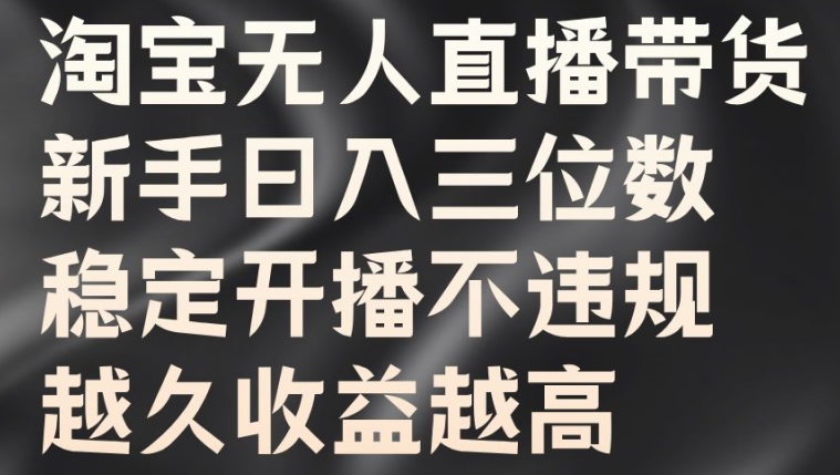 淘宝无人直播带货，新手日入三位数，稳定开播不违规，越久收益越高【揭秘】-小鹏项目网