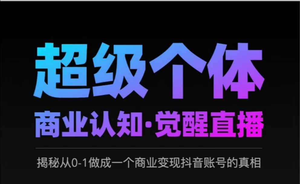 2025超级个体商业认知·觉醒直播，揭秘从0-1做成一个商业变现抖音账号的真相-小鹏项目网