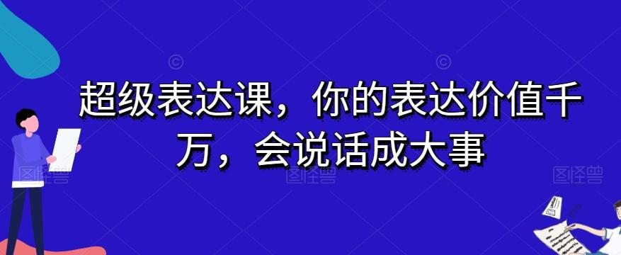 超级表达课，你的表达价值千万，会说话成大事-小鹏项目网