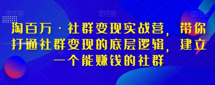 淘百万·社群变现实战营，带你打通社群变现的底层逻辑，建立一个能赚钱的社群-小鹏项目网