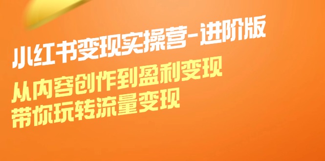 小红书变现实操营进阶版：从内容创作到盈利变现，带你玩转流量变现-小鹏项目网