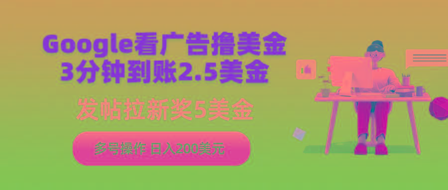 (9678期)Google看广告撸美金，3分钟到账2.5美金，发帖拉新5美金，多号操作，日入…-小鹏项目网