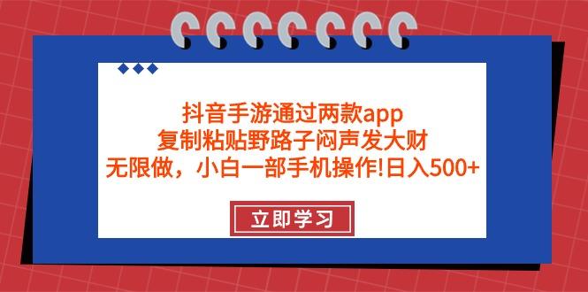 (9912期)抖音手游通过两款app，复制粘贴野路子闷声发大财，无限做 一部手机日入500+-小鹏项目网