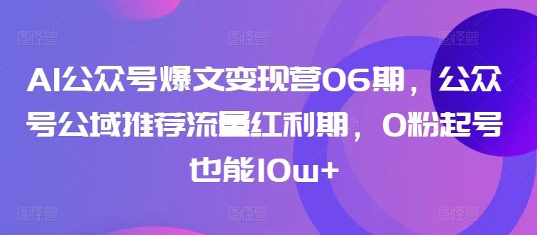AI公众号爆文变现营06期，公众号公域推荐流量红利期，0粉起号也能10w+-小鹏项目网