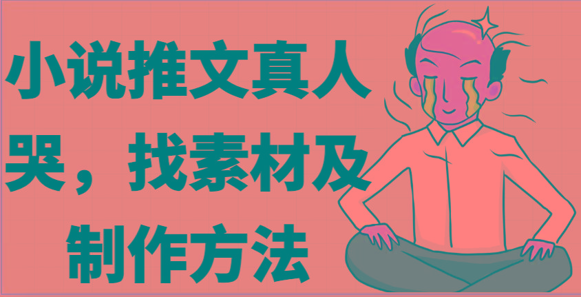 小说推文真人出镜哭，找素材及制作方法-小鹏项目网