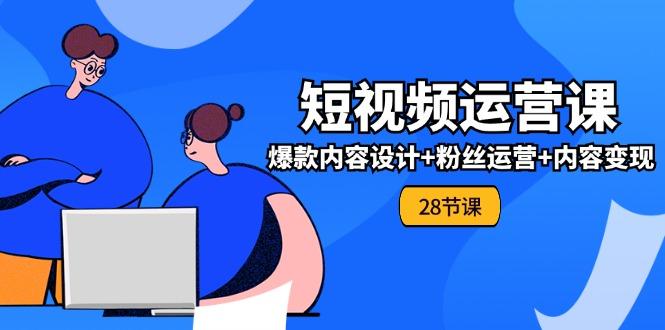 0基础学习短视频运营-全套实战课，爆款内容设计+粉丝运营+内容变现(28节-小鹏项目网