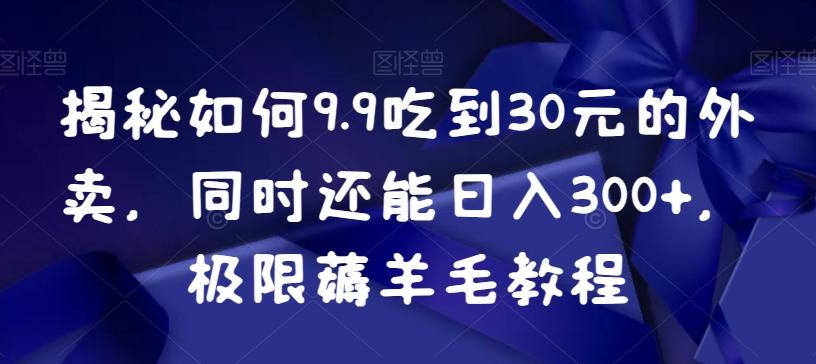 揭秘如何9.9吃到30元的外卖，同时还能日入300+，极限薅羊毛教程-小鹏项目网