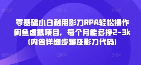零基础小白利用影刀RPA轻松操作闲鱼虚拟项目，每个月能多挣2-3k(内含详细步骤及影刀代码)-小鹏项目网