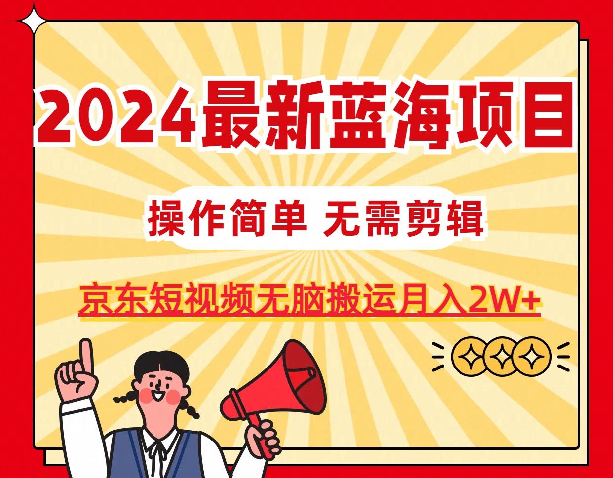 2024最新蓝海项目，无需剪辑，京东图文短视频无脑搬运月入2W+-小鹏项目网